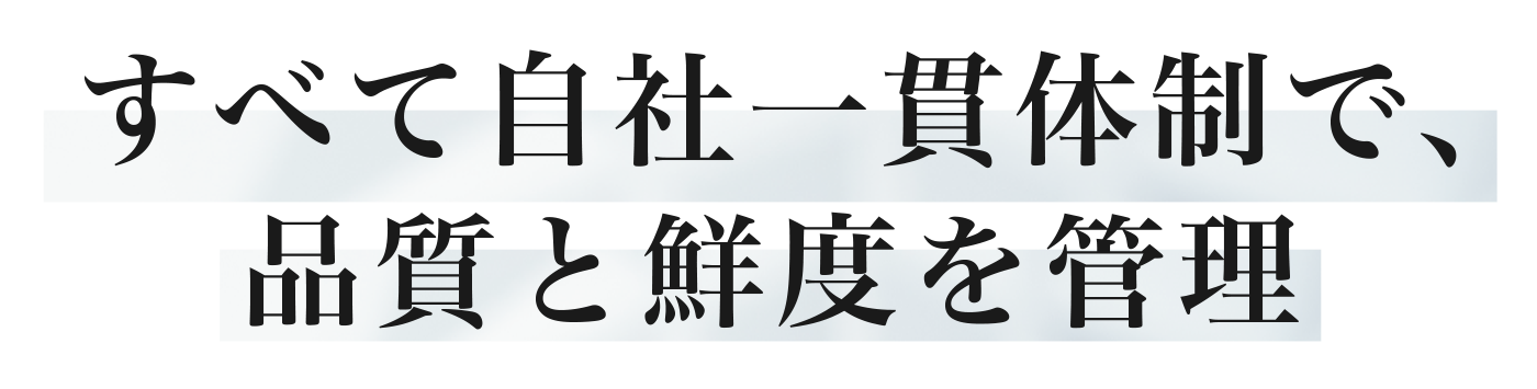 すべて自社一貫体制で、品質と鮮度を管理