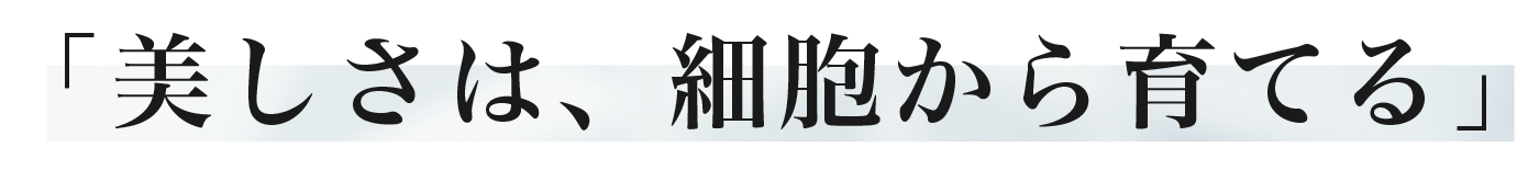 美しさは、細胞から育てる